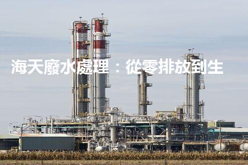 海天廢水處理：從零排放到生態(tài)再生，你所不明白的秘密！